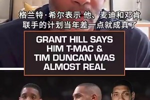 差点组超级三巨头！格兰特·希尔：魔术当年差一点同时拥有麦迪+邓肯+我