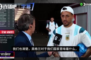 帕雷德斯：踢英格兰很艰难，我们清楚英格兰对于阿根廷意味着什么