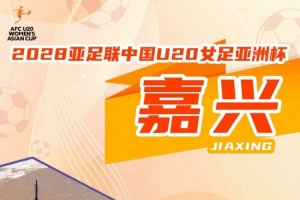 官方消息：浙江嘉兴将举办U20女足亚洲杯，比赛预定于2028年3月进行